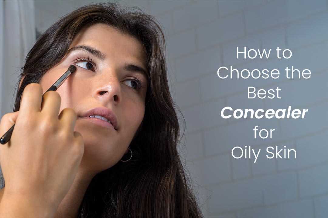 How to Choose the Best Concealer for Oily Skin